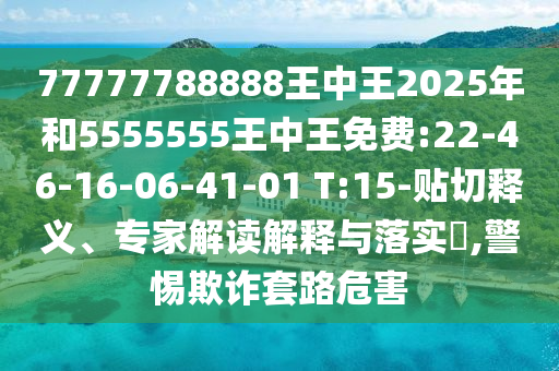 77777788888王中王2025年和5555555王中王免費(fèi):22-46-16-06-41-01 T:15-貼切釋義、專家解讀解釋與落實(shí)?,警惕欺詐套路危害