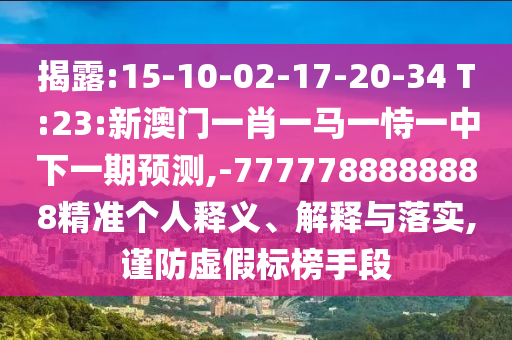 揭露:15-10-02-17-20-34 T:23:新澳門一肖一馬一恃一中下一期預(yù)測,-7777788888888精準(zhǔn)個(gè)人釋義、解釋與落實(shí),謹(jǐn)防虛假標(biāo)榜手段