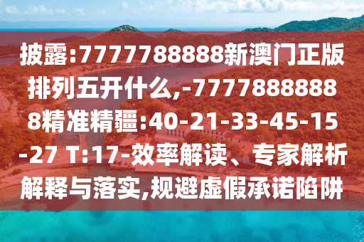 披露:7777788888新澳門正版排列五開什么,-77778888888精準(zhǔn)精疆:40-21-33-45-15-27 T:17-效率解讀、專家解析解釋與落實(shí),規(guī)避虛假承諾陷阱