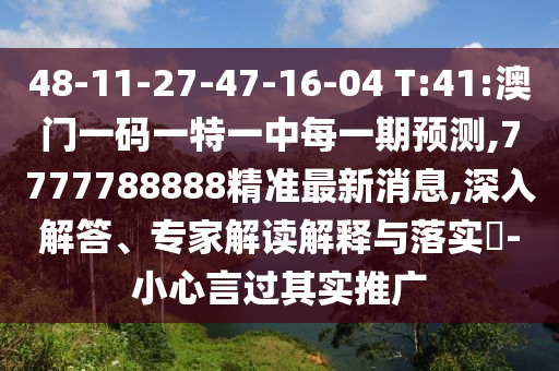 48-11-27-47-16-04 T:41:澳門一碼一特一中每一期預(yù)測(cè),7777788888精準(zhǔn)最新消息,深入解答、專家解讀解釋與落實(shí)?-小心言過(guò)其實(shí)推廣