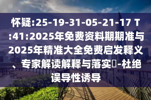 懷疑:25-19-31-05-21-17 T:41:2025年免費資料期期準與2025年精準大全免費啟發(fā)釋義、專家解讀解釋與落實?-杜絕誤導(dǎo)性誘導(dǎo)