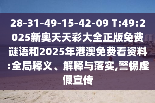 28-31-49-15-42-09 T:49:2025新奧天天彩大全正版免費(fèi)謎語和2025年港澳免費(fèi)看資料:全局釋義、解釋與落實(shí),警惕虛假宣傳