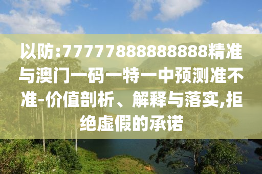 以防:77777888888888精準(zhǔn)與澳門一碼一特一中預(yù)測(cè)準(zhǔn)不準(zhǔn)-價(jià)值剖析、解釋與落實(shí),拒絕虛假的承諾