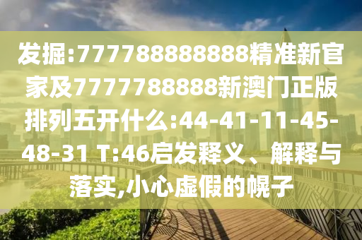 發(fā)掘:777788888888精準(zhǔn)新官家及7777788888新澳門(mén)正版排列五開(kāi)什么:44-41-11-45-48-31 T:46啟發(fā)釋義、解釋與落實(shí),小心虛假的幌子