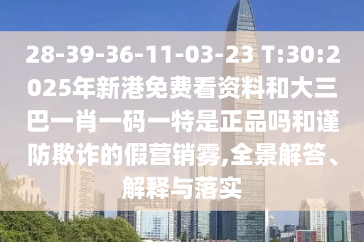 28-39-36-11-03-23 T:30:2025年新港免費(fèi)看資料和大三巴一肖一碼一特是正品嗎和謹(jǐn)防欺詐的假營(yíng)銷霧,全景解答、解釋與落實(shí)