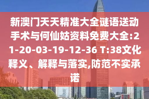 新澳門天天精準(zhǔn)大全謎語(yǔ)送動(dòng)手術(shù)與何仙姑資料免費(fèi)大全:21-20-03-19-12-36 T:38文化釋義、解釋與落實(shí),防范不實(shí)承諾