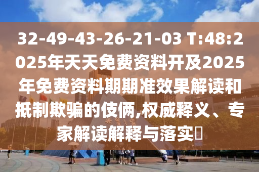32-49-43-26-21-03 T:48:2025年天天免費資料開及2025年免費資料期期準(zhǔn)效果解讀和抵制欺騙的伎倆,權(quán)威釋義、專家解讀解釋與落實?