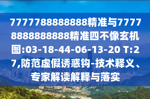 7777788888888精準與77778888888888精準四不像玄機圖:03-18-44-06-13-20 T:27,防范虛假誘惑鉤-技術釋義、專家解讀解釋與落實
