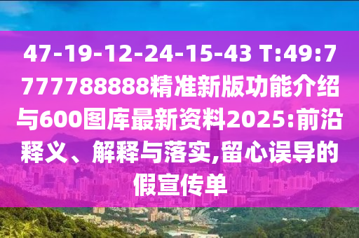 47-19-12-24-15-43 T:49:7777788888精準新版功能介紹與600圖庫最新資料2025:前沿釋義、解釋與落實,留心誤導的假宣傳單