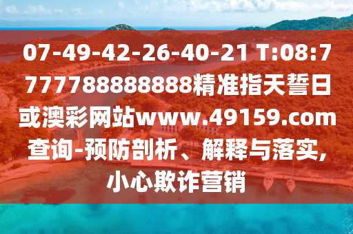 07-49-42-26-40-21 T:08:7777788888888精準(zhǔn)指天誓日或澳彩網(wǎng)站www.49159.соm查詢-預(yù)防剖析、解釋與落實,小心欺詐營銷