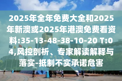 2025年全年免費大全和2025年新澳或2025年港澳免費看資料:35-13-48-38-10-20 T:04,風控剖析、專家解讀解釋與落實-抵制不實承諾危害