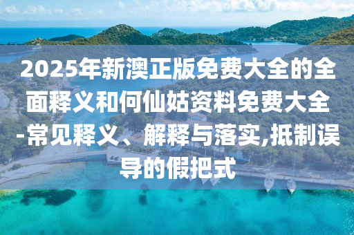 2025年新澳正版免費(fèi)大全的全面釋義和何仙姑資料免費(fèi)大全-常見(jiàn)釋義、解釋與落實(shí),抵制誤導(dǎo)的假把式