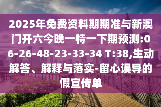 2025年免費(fèi)資料期期準(zhǔn)與新澳門開六今晚一特一下期預(yù)測:06-26-48-23-33-34 T:38,生動解答、解釋與落實-留心誤導(dǎo)的假宣傳單