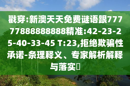 戳穿:新澳天天免費謎語跟77777888888888精準:42-23-25-40-33-45 T:23,拒絕欺騙性承諾-條理釋義、專家解析解釋與落實?