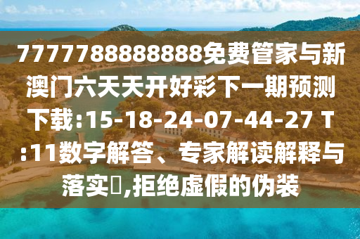 7777788888888免費管家與新澳門六天天開好彩下一期預(yù)測下載:15-18-24-07-44-27 T:11數(shù)字解答、專家解讀解釋與落實?,拒絕虛假的偽裝