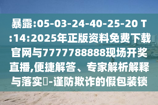 暴露:05-03-24-40-25-20 T:14:2025年正版資料免費下載官網(wǎng)與7777788888現(xiàn)場開獎直播,便捷解答、專家解析解釋與落實?-謹(jǐn)防欺詐的假包裝鎖