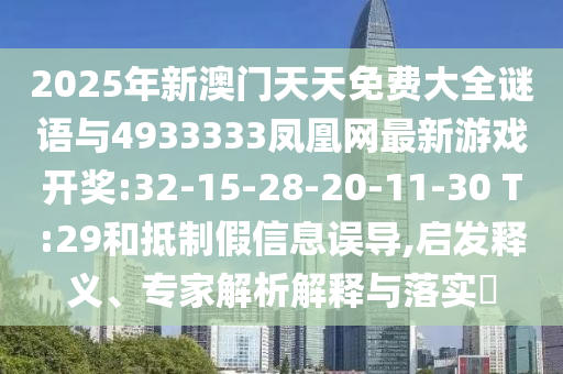 2025年新澳門天天免費(fèi)大全謎語與4933333鳳凰網(wǎng)最新游戲開獎(jiǎng):32-15-28-20-11-30 T:29和抵制假信息誤導(dǎo),啟發(fā)釋義、專家解析解釋與落實(shí)?