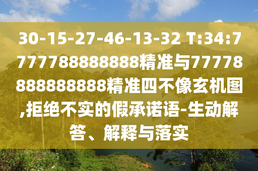 30-15-27-46-13-32 T:34:7777788888888精準與77778888888888精準四不像玄機圖,拒絕不實的假承諾語-生動解答、解釋與落實