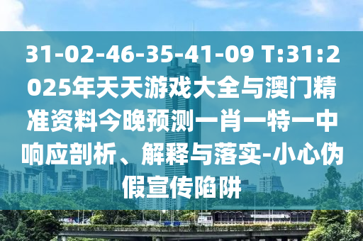 31-02-46-35-41-09 T:31:2025年天天游戲大全與澳門(mén)精準(zhǔn)資料今晚預(yù)測(cè)一肖一特一中響應(yīng)剖析、解釋與落實(shí)-小心偽假宣傳陷阱