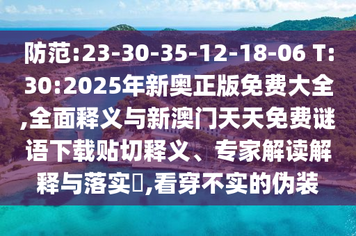 防范:23-30-35-12-18-06 T:30:2025年新奧正版免費(fèi)大全,全面釋義與新澳門(mén)天天免費(fèi)謎語(yǔ)下載貼切釋義、專(zhuān)家解讀解釋與落實(shí)?,看穿不實(shí)的偽裝