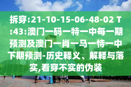 拆穿:21-10-15-06-48-02 T:43:澳門一碼一特一中每一期預(yù)測及澳門一肖一馬一恃一中下期預(yù)測-歷史釋義、解釋與落實,看穿不實的偽裝