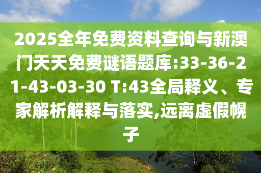 2025全年免費(fèi)資料查詢與新澳門天天免費(fèi)謎語題庫:33-36-21-43-03-30 T:43全局釋義、專家解析解釋與落實(shí),遠(yuǎn)離虛假幌子
