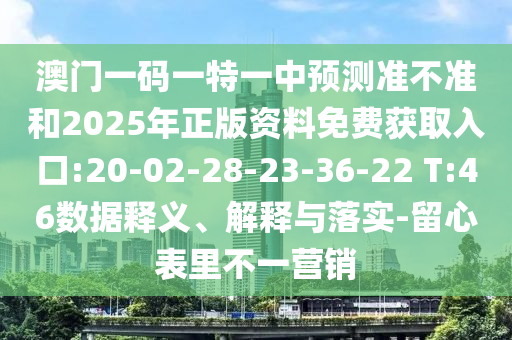 澳門一碼一特一中預(yù)測準(zhǔn)不準(zhǔn)和2025年正版資料免費(fèi)獲取入口:20-02-28-23-36-22 T:46數(shù)據(jù)釋義、解釋與落實-留心表里不一營銷
