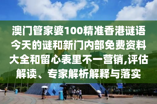 澳門管家婆100精準(zhǔn)香港謎語今天的謎和新門內(nèi)部免費資料大全和留心表里不一營銷,評估解讀、專家解析解釋與落實